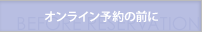 オンライン予約の前に
